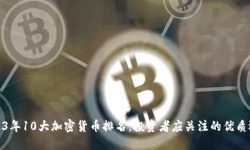 2023年10大加密货币排名:投资者应关注的优质选择