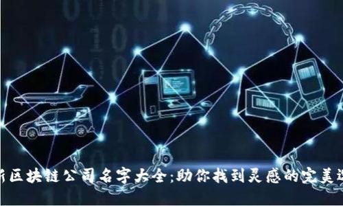 最新区块链公司名字大全:助你找到灵感的完美选择