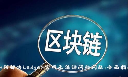 如何解决Ledger官网无法访问的问题:全面指南