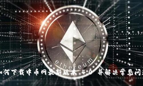 如何下载中币网最新版本 4.0 并解决常见问题