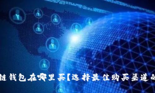 区块链钱包在哪里买?选择最佳购买渠道的指南