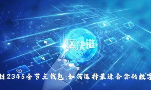 全面了解区块链2345全节点钱包:如何选择最适合你的数字资产管理工具