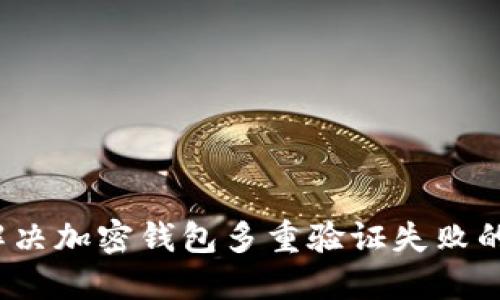 如何解决加密钱包多重验证失败的问题?