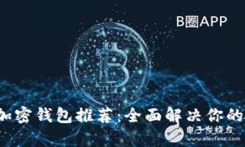 2023年最实用的加密钱包推荐：全面解决你的数字资产管理痛点