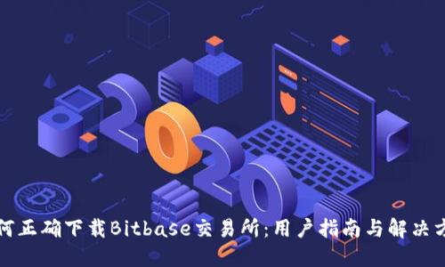 如何正确下载Bitbase交易所：用户指南与解决方案