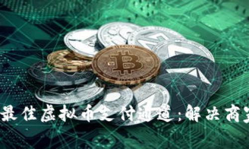 2023年如何选择最佳虚拟币支付通道:解决商家与消费者的痛点