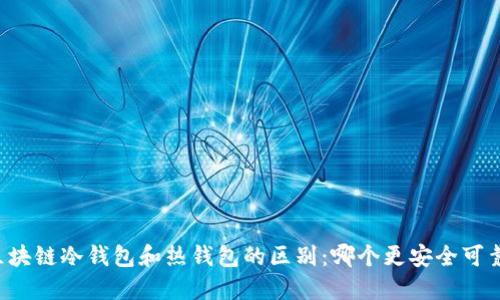 区块链冷钱包和热钱包的区别:哪个更安全可靠?